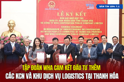 [Bản tin 18h] WHA cam kết đầu tư thêm các khu công nghiệp và dịch vụ logistics tại Thanh Hóa