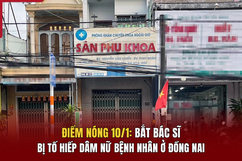 Điểm nóng 10/1: Bắt bác sĩ bị tố hiếp dâm nữ bệnh nhân ở Đồng Nai