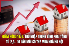 Điểm nóng 14/2: Thu nhập trung bình phải tăng 2,3 – 10 lần mới có thể mua nhà Hà Nội