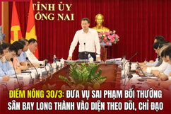 Điểm nóng 30/3: Đưa vụ sai phạm bồi thường sân bay Long Thành vào diện theo dõi, chỉ đạo