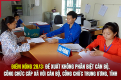 Điểm nóng 28/3: Đề xuất không phân biệt cán bộ, công chức cấp xã với cán bộ, công chức trung ương, tỉnh