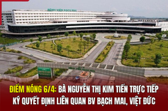 Điểm nóng 6/4: Bà Nguyễn Thị Kim Tiến trực tiếp ký quyết định liên quan BV Bạch Mai, Việt Đức