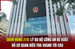 Điểm nóng 7/4: Lý do Bộ Công an đề xuất bỏ Cơ quan điều tra VKSND Tối cao