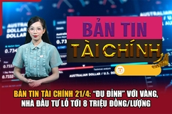 Bản tin Tài chính 21/4: “Đu đỉnh” với vàng, nhà đầu tư lỗ tới 8 triệu đồng/lượng