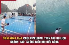 Điểm nóng 17/4: Chơi Pickleball trên tàu du lịch, khách “lao” xuống biển khi cứu bóng