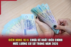 Điểm nóng 18/4: Chưa đề xuất điều chỉnh mức lương cơ sở trong năm 2026