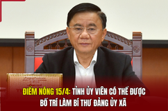 Điểm nóng 15/4: Tỉnh ủy viên có thể được bố trí làm bí thư đảng ủy xã
