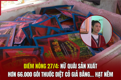 Điểm nóng 27/4: Nữ quái sản xuất hơn 66.000 gói thuốc diệt cỏ giả bằng... hạt nêm