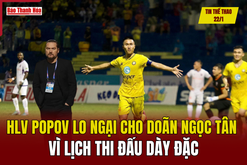 Tin thể thao 22/1: HLV Popov lo ngại cho Doãn Ngọc Tân vì lịch thi đấu dày đặc