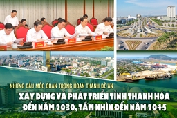 Những dấu mốc quan trọng hoàn thành Đề án Xây dựng và phát triển tỉnh Thanh Hóa đến năm 2030, tầm nhìn đến năm 2045