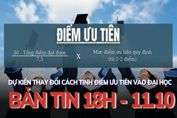 Bản tin 18 giờ ngày 11 - 10: Dự kiến thay đổi cách tính điểm ưu tiên vào đại học