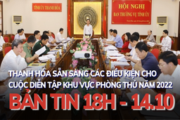 Bản tin 18 giờ ngày 14 - 10: Thanh Hóa sẵn sàng các điều kiện cho cuộc diễn tập khu vực phòng thủ năm 2022