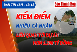 Bản tin 18h ngày 19-12 : Kiểm điểm nhiều cá nhân liên quan đến dự án hơn 1.200 tỷ đồng