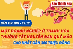 Bản tin 18h ngày 22-12:  Một doanh nghiệp ở Thanh Hóa thưởng Tết Nguyên đán Quý Mão cao nhất gần 360 triệu đồng