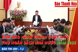 Bản tin 18h ngày 7-2: Đảm bảo hoàn thành vượt mức thu ngân sách Nhà nước năm 2023