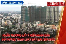 Bản tin 18h ngày  13 -2: Khẩn trương lấy ý kiến Nhân dân đối với dự thảo Luật Đất đai (sửa đổi)