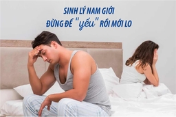 Sinh lý nam giới - Đừng để yếu rồi mới lo