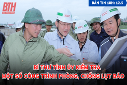 Bản tin 18h ngày 12-5: Bí thư Tỉnh ủy kiểm tra một số công trình phòng, chống lụt bão