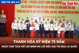 Bản tin 18h ngày 9- 6 : Thanh Hóa kỷ niệm trọng thể 75 năm ngày Chủ tịch Hồ Chí Minh ra Lời kêu gọi thi đua ái quốc