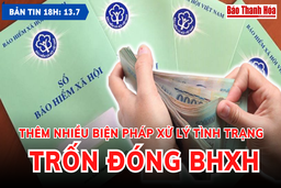 Bản tin 18h ngày 13-7: Thêm nhiều biện pháp xử lý tình trạng trốn đóng BHXH