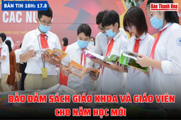 Bản tin 18h ngày 17-8: Bảo đảm sách giáo khoa và giáo viên cho năm học mới