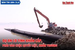 Bản tin 18h ngày 21-8: Dự án có tính khẩn cấp, phải vào cuộc quyết liệt, khẩn trương