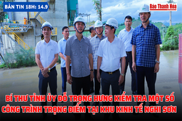 Bản tin 18h ngày 14-9: Bí thư Tỉnh ủy Đỗ Trọng Hưng kiểm tra một số công trình trọng điểm tại Khu Kinh tế Nghi Sơn