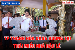 Bản tin 18 giờ ngày 4-10: TP Thanh Hóa dâng hương tại Thái miếu nhà Hậu Lê