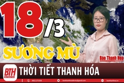 Dự báo thời tiết Thanh Hóa 18/3: Dự báo thời tiết toàn vùng Thanh Hóa chi tiết