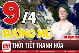 Dự báo thời tiết Thanh Hóa 9/4: Dự báo thời tiết toàn vùng Thanh Hóa chi tiết