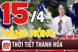 Dự báo thời tiết Thanh Hóa 15/4: Dự báo thời tiết toàn vùng Thanh Hóa chi tiết 