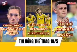 Tin thể thao 19/5: SLNA thắng Khánh Hòa ở trận “chung kết ngược”;  Foden thắng giải Cầu thủ hay nhất Premier League 2023/24