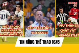 Tin thể thao 16/5: Dấu hiệu cho thấy cựu HLV tuyển Thái Lan sắp “tái xuất” V.League; MU chật vật đánh bại Newcastle