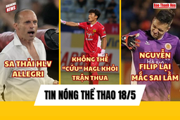 Tin thể thao 18/5: Nguyễn Filip lại mắc sai lầm; Juventus sa thải HLV Allegri