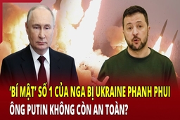 Thế giới đa chiều: “Bí mật” số 1 của Nga bị Ukraine phanh phui, ông Putin không còn an toàn?