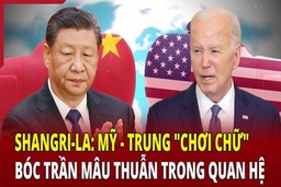 Shangri-La: Mỹ - Trung “chơi chữ”, bóc trần mâu thuẫn trong quan hệ