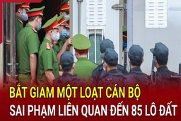 Điểm nóng 28/5: Bắt giam một loạt cán bộ sai phạm liên quan đến 85 lô đất