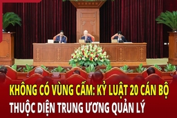 Điểm nóng 31/5: Không có vùng cấm: Kỷ luật 20 cán bộ thuộc diện Trung ương quản lý