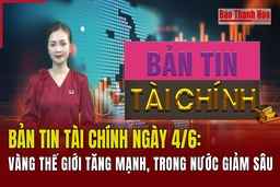 Bản tin Tài chính ngày 4/6: Vàng thế giới tăng mạnh, trong nước giảm sâu