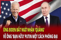 Ông Biden bất ngờ nhận ‘quàng’ về ông ‘bạn hữu’ Putin một cách phóng đại