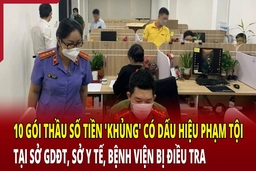 Điểm nóng 8/6: Điều tra 10 gói thầu số tiền “khủng” bất thường ở Sở GDĐT, Sở Y tế, Bệnh viện