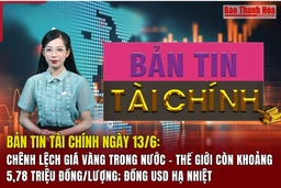 Bản tin Tài chính ngày 13/6: Chênh lệch giá vàng trong nước - thế giới còn khoảng 5,78 triệu đồng/lượng; đồng USD hạ nhiệt