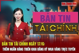 Bản tin Tài chính ngày 17/6: Thêm ngân hàng triển khai đăng ký mua vàng trực tuyến