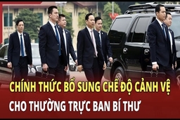 Tin nóng | Chính thức bổ sung chế độ cảnh vệ cho Thường trực Ban Bí thư