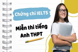 Có bằng IELTS có được miễn thi tiếng Anh tốt nghiệp THPT không?