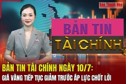 Bản tin Tài chính (10/7): Giá vàng tiếp tục giảm trước áp lực chốt lời