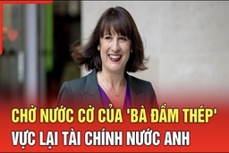 An ninh quốc tế 8/7: Chờ nước cờ của “Bà đầm thép” vực lại tài chính nước Anh