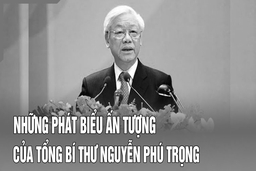 Những phát biểu ấn tượng của Tổng Bí thư Nguyễn Phú Trọng