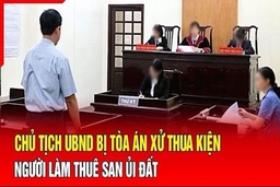 Điểm nóng 24/7: Chủ tịch UBND bị Tòa án xử thua kiện người làm thuê san ủi đất