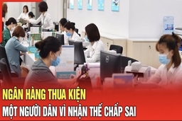 Điểm nóng 5/8: Ngân hàng thua kiện một người dân vì nhận thế chấp sai